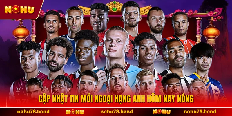 Cập nhật tin mới ngoại hạng anh hôm nay nóng