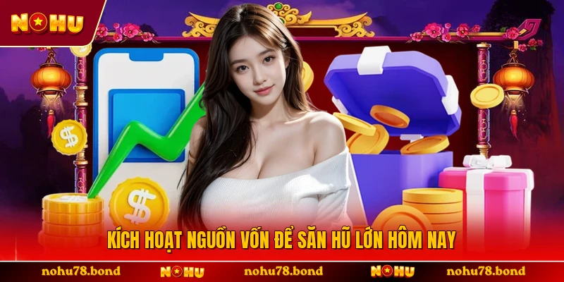 Kích hoạt nguồn vốn để săn hũ lớn hôm nay