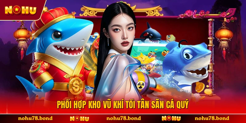 Phối hợp kho vũ khí tối tân săn cá quý