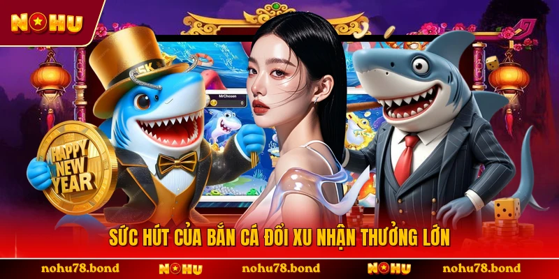 Sức hút của bắn cá đổi xu nhận thưởng lớn 